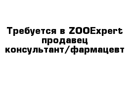 Требуется в ZOOExpert продавец-консультант/фармацевт